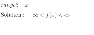 The range of 5-x is -infinity <f(x)<infinity